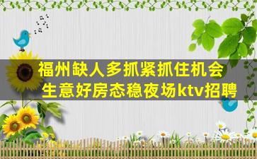 福州缺人多抓紧抓住机会 生意好房态稳夜场ktv招聘